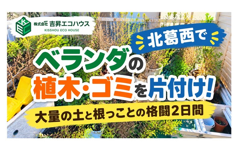 江戸川区の吉昇エコハウス｜北葛西でベランダの植木・ゴミを片付け！大量の土と根っことの格闘2日間